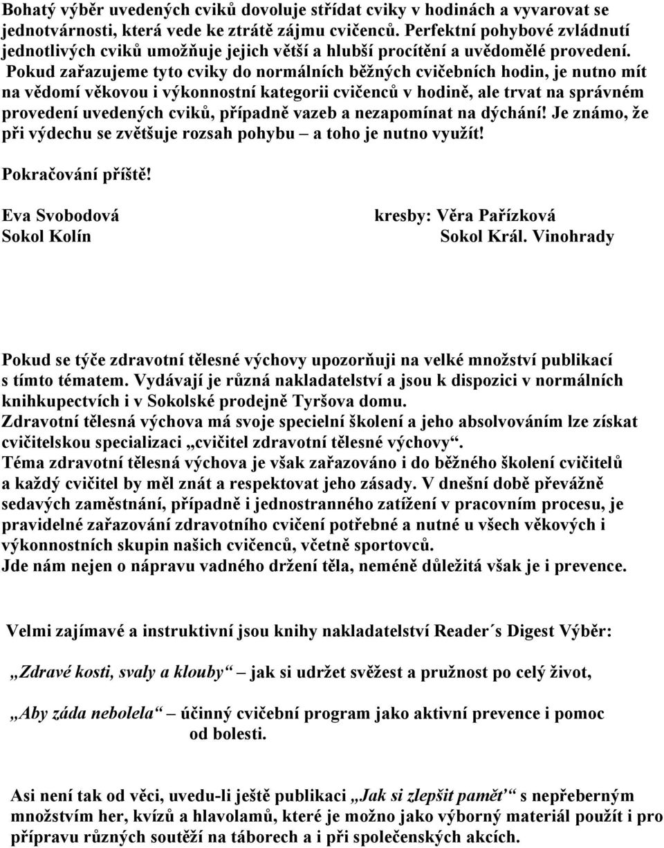 Pokud zařazujeme tyto cviky do normálních běžných cvičebních hodin, je nutno mít na vědomí věkovou i výkonnostní kategorii cvičenců v hodině, ale trvat na správném provedení uvedených cviků, případně