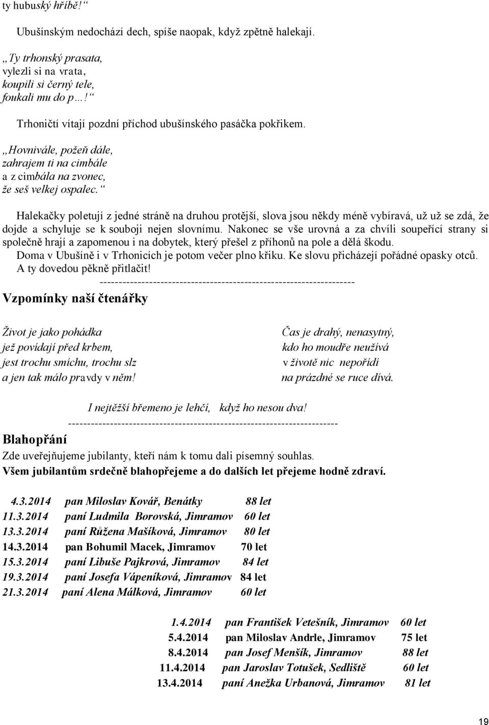 Halekačky poletují z jedné stráně na druhou protější, slova jsou někdy méně vybíravá, už už se zdá, že dojde a schyluje se k souboji nejen slovnímu.