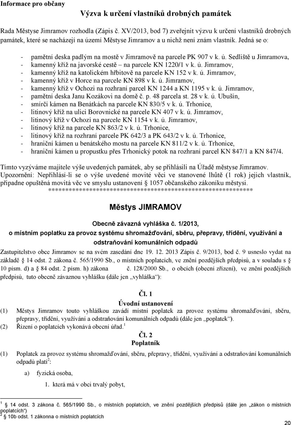 Jedná se o: - pamětní deska padlým na mostě v Jimramově na parcele PK 907 v k. ú. Sedliště u Jimramova, - kamenný kříž na javorské cestě na parcele KN 1220/1 v k. ú. Jimramov, - kamenný kříž na katolickém hřbitově na parcele KN 152 v k.