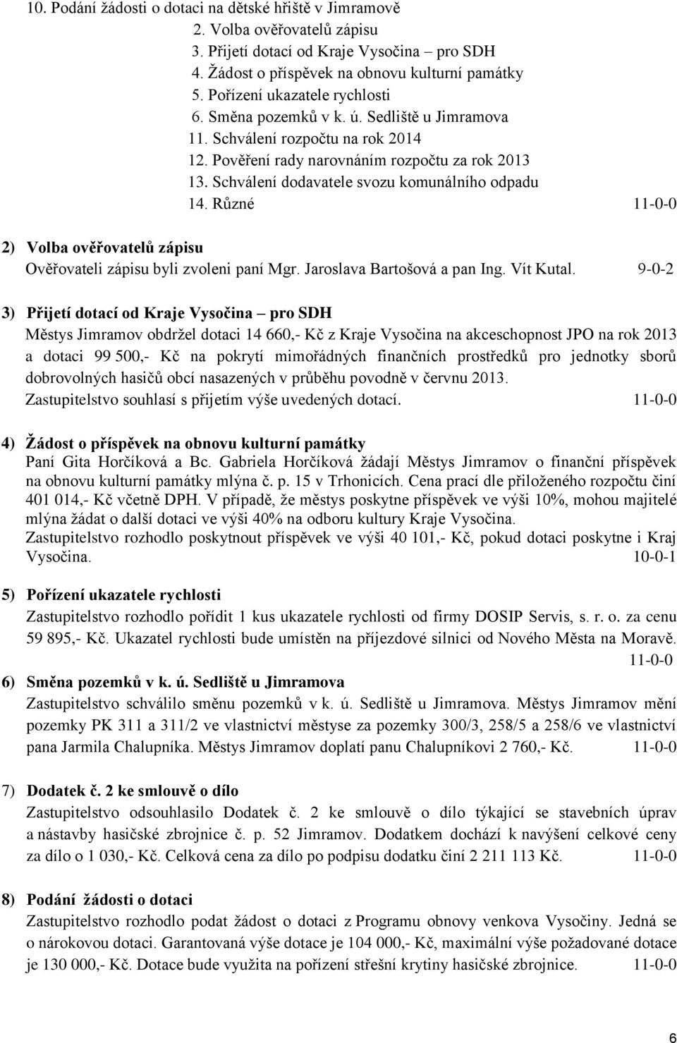 Schválení dodavatele svozu komunálního odpadu 14. Různé 11-0-0 2) Volba ověřovatelů zápisu Ověřovateli zápisu byli zvoleni paní Mgr. Jaroslava Bartošová a pan Ing. Vít Kutal.