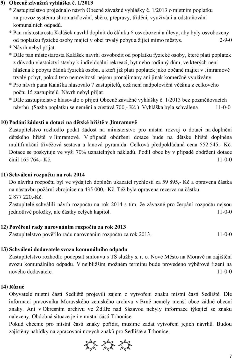 * Pan místostarosta Kalášek navrhl doplnit do článku 6 osvobození a úlevy, aby byly osvobozeny od poplatku fyzické osoby mající v obci trvalý pobyt a žijící mimo městys. 2-9-0 * Návrh nebyl přijat.