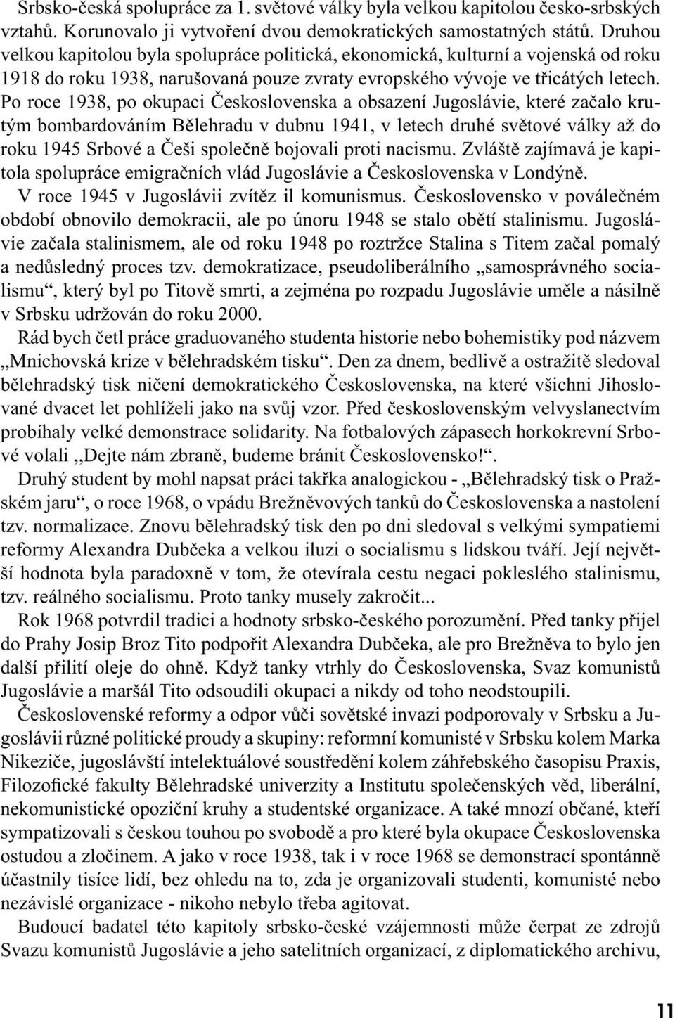 Po roce 1938, po okupaci Československa a obsazení Jugoslávie, které začalo krutým bombardováním Bělehradu v dubnu 1941, v letech druhé světové války až do roku 1945 Srbové a Češi společně bojovali