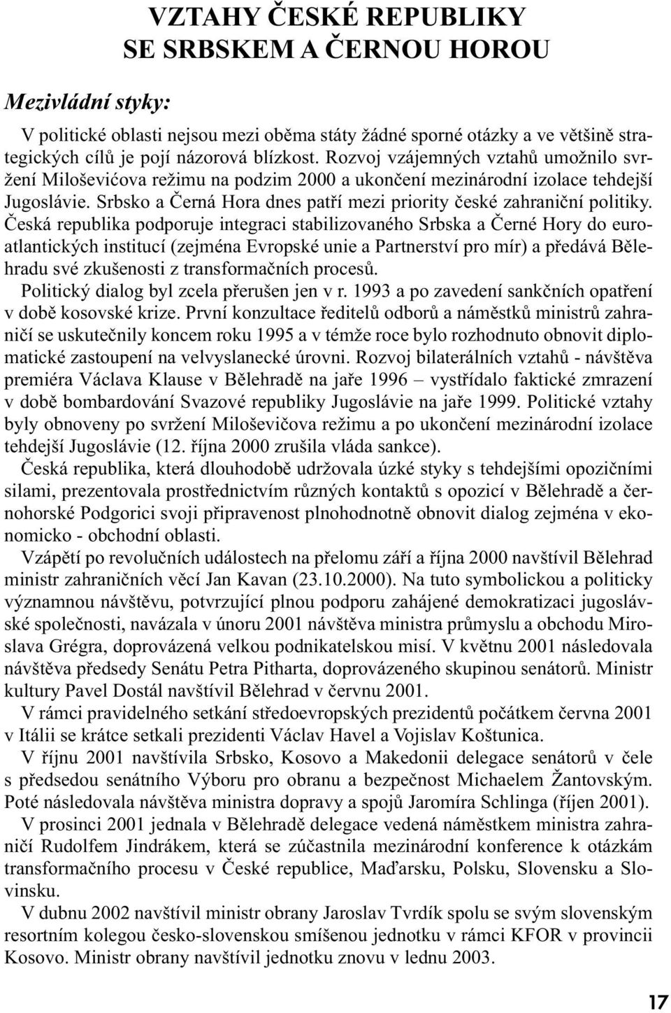 Česká republika podporuje integraci stabilizovaného Srbska a Černé Hory do euroatlantických institucí (zejména Evropské unie a Partnerství pro mír) a předává Bělehradu své zkušenosti z