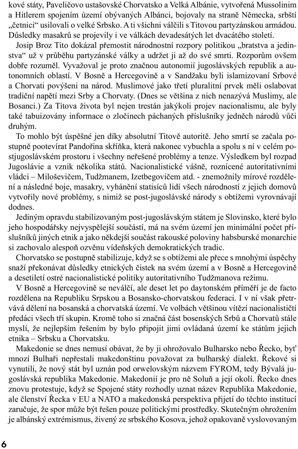 Josip Broz Tito dokázal přemostit národnostní rozpory politikou bratstva a jedinstva už v průběhu partyzánské války a udržet ji až do své smrti. Rozporům ovšem dobře rozuměl.