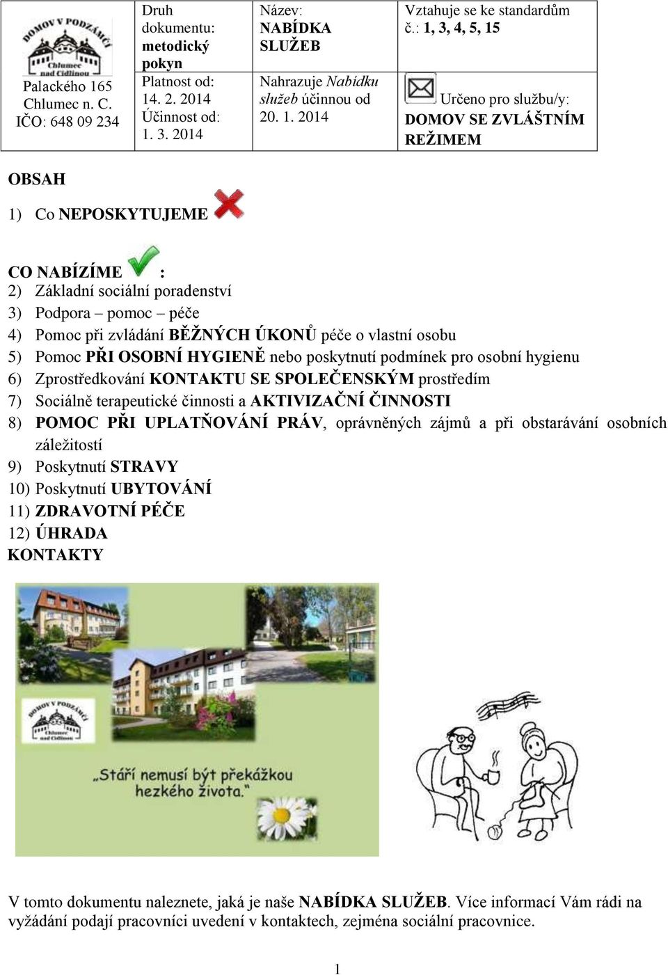 péče o vlastní osobu 5) Pomoc PŘI OSOBNÍ HYGIENĚ nebo poskytnutí podmínek pro osobní hygienu 6) Zprostředkování KONTAKTU SE SPOLEČENSKÝM prostředím 7) Sociálně terapeutické činnosti a AKTIVIZAČNÍ