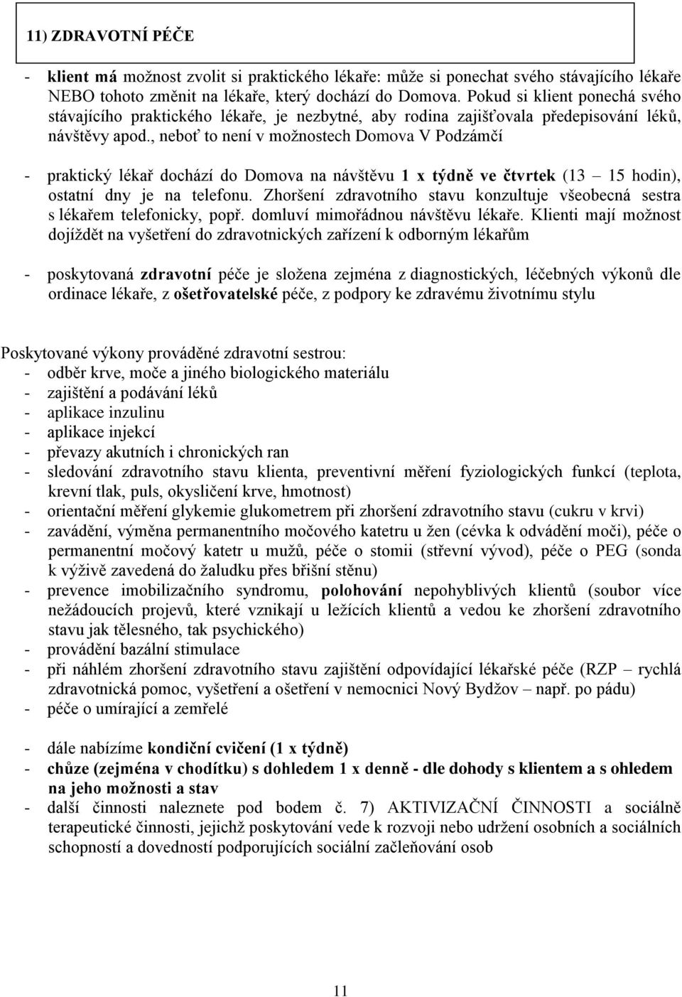 , neboť to není v možnostech Domova V Podzámčí - praktický lékař dochází do Domova na návštěvu 1 x týdně ve čtvrtek (13 15 hodin), ostatní dny je na telefonu.