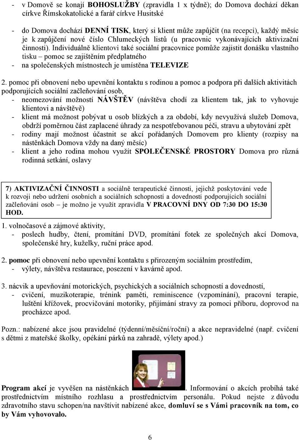 Individuálně klientovi také sociální pracovnice pomůže zajistit donášku vlastního tisku pomoc se zajištěním předplatného - na společenských místnostech je umístěna TELEVIZE 2.