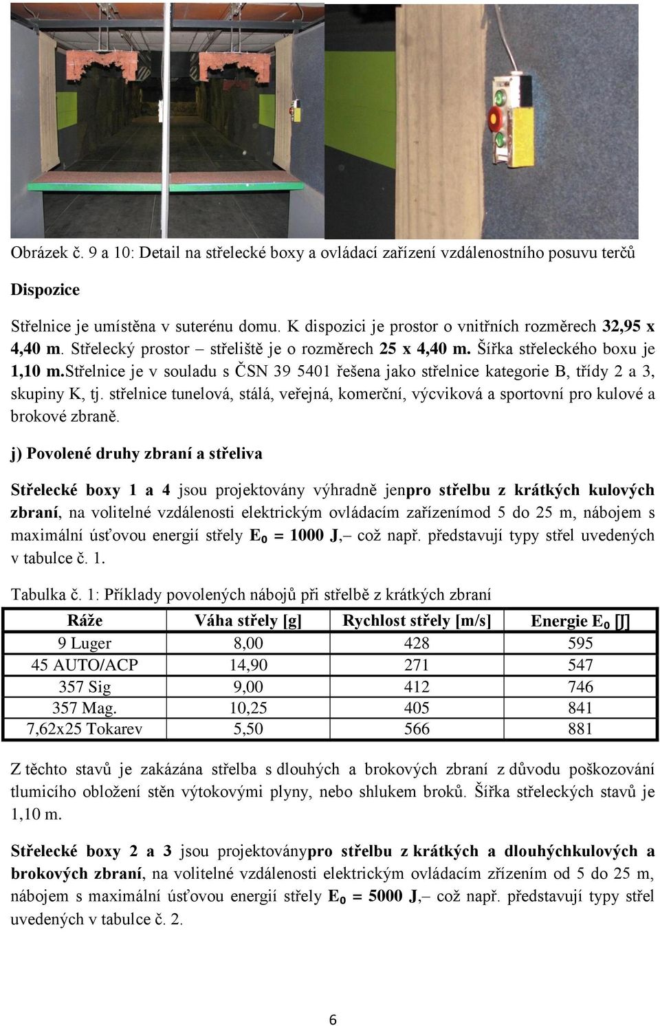 střelnice je v souladu s ČSN 39 5401 řešena jako střelnice kategorie B, třídy 2 a 3, skupiny K, tj. střelnice tunelová, stálá, veřejná, komerční, výcviková a sportovní pro kulové a brokové zbraně.