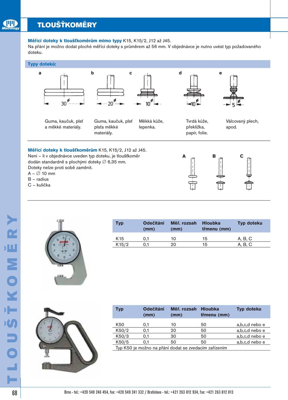 Měřící doteky k tloušťkoměrům K15, K15/2, J12 až J45. Není li v objednávce uveden typ doteku, je tloušťkoměr dodán standardně s plochými doteky 6,35 mm. Doteky nelze proti sobě zaměnit.