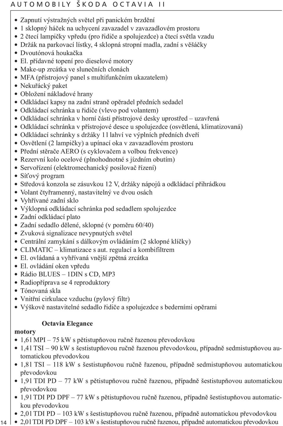 přídavné topení pro dieselové motory Make-up zrcátka ve slunečních clonách MFA (přístrojový panel s multifunkčním ukazatelem) Nekuřácký paket Obložení nákladové hrany Odkládací kapsy na zadní straně