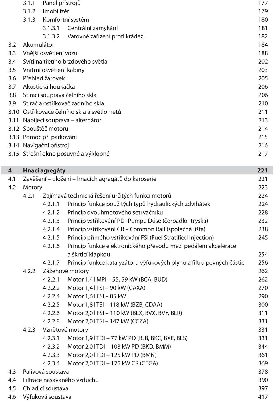 9 Stírač a ostřikovač zadního skla 210 3.10 Ostřikovače čelního skla a světlometů 211 3.11 Nabíjecí souprava alternátor 213 3.12 Spouštěč motoru 214 3.13 Pomoc při parkování 215 3.