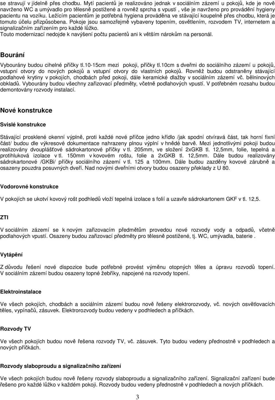 vozíku. Ležícím pacientům je potřebná hygiena prováděna ve stávající koupelně přes chodbu, která je tomuto účelu přizpůsobena.