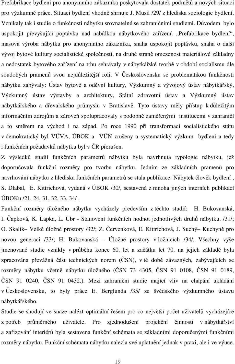 Prefabrikace bydlení, masová výroba nábytku pro anonymního zákazníka, snaha uspokojit poptávku, snaha o další vývoj bytové kultury socialistické společnosti, na druhé straně omezenost materiálové