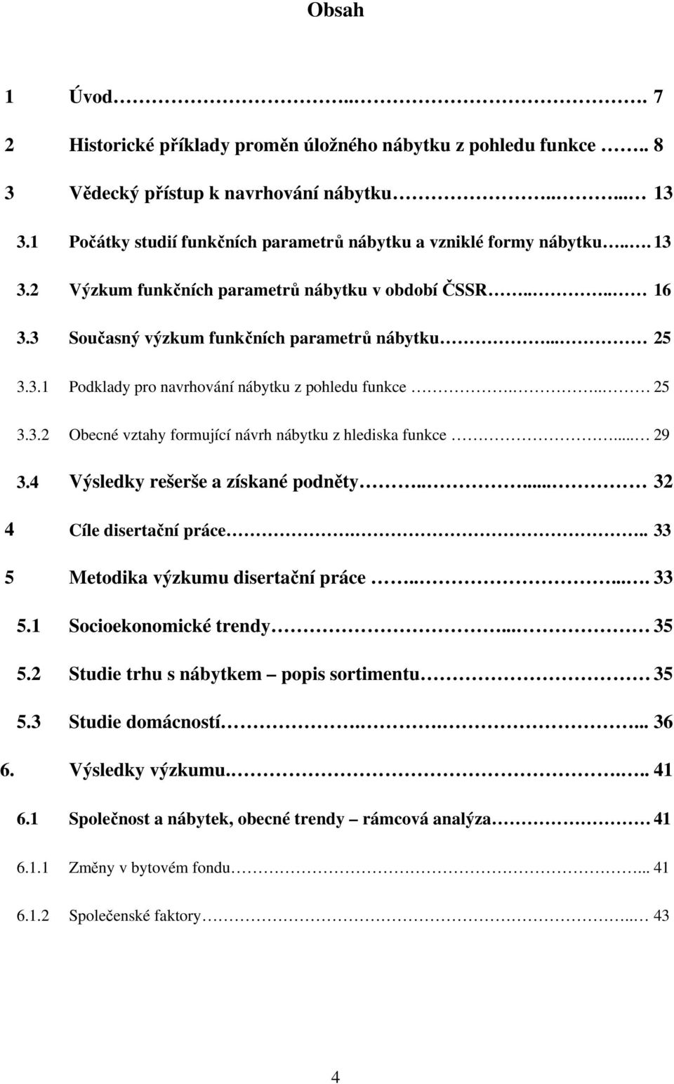 .. 25 3.3.2 Obecné vztahy formující návrh nábytku z hlediska funkce... 29 3.4 Výsledky rešerše a získané podněty..... 32 4 Cíle disertační práce... 33 5 Metodika výzkumu disertační práce...... 33 5.1 Socioekonomické trendy.