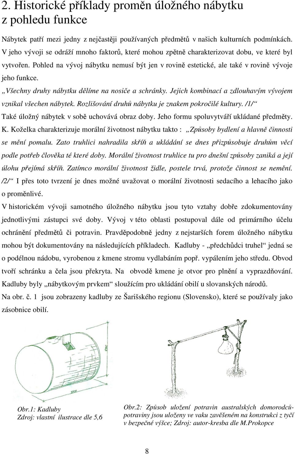 Všechny druhy nábytku dělíme na nosiče a schránky. Jejich kombinací a zdlouhavým vývojem vznikal všechen nábytek. Rozlišování druhů nábytku je znakem pokročilé kultury.