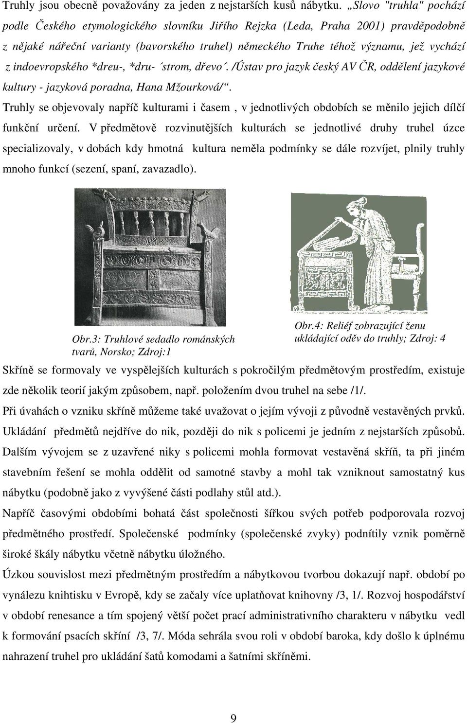 indoevropského *dreu-, *dru- strom, dřevo. /Ústav pro jazyk český AV ČR, oddělení jazykové kultury - jazyková poradna, Hana Mžourková/.