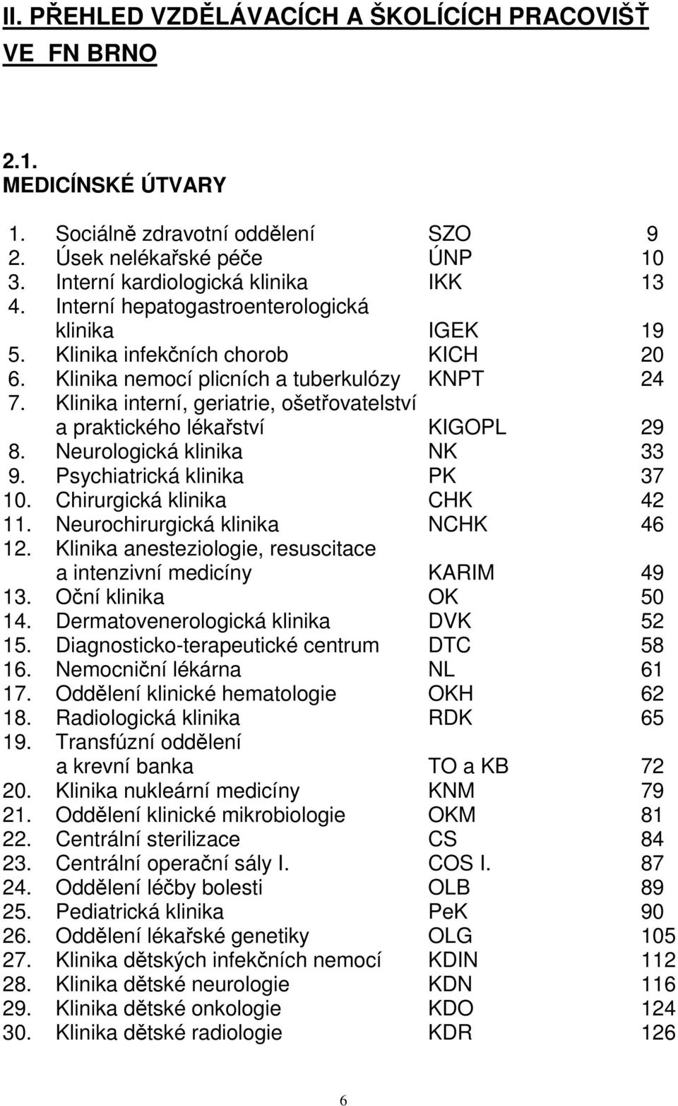 Klinika interní, geriatrie, ošetřovatelství a praktického lékařství KIGOPL 29 8. Neurologická klinika NK 33 9. Psychiatrická klinika PK 37 10. Chirurgická klinika CHK 42 11.