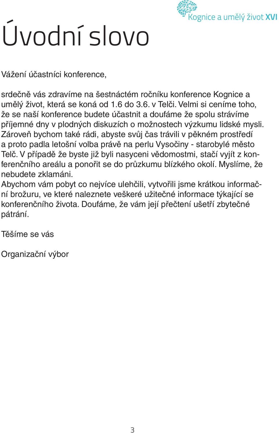 Zároveň bychom také rádi, abyste svůj čas trávili v pěkném prostředí a proto padla letošní volba právě na perlu Vysočiny - starobylé město Telč.