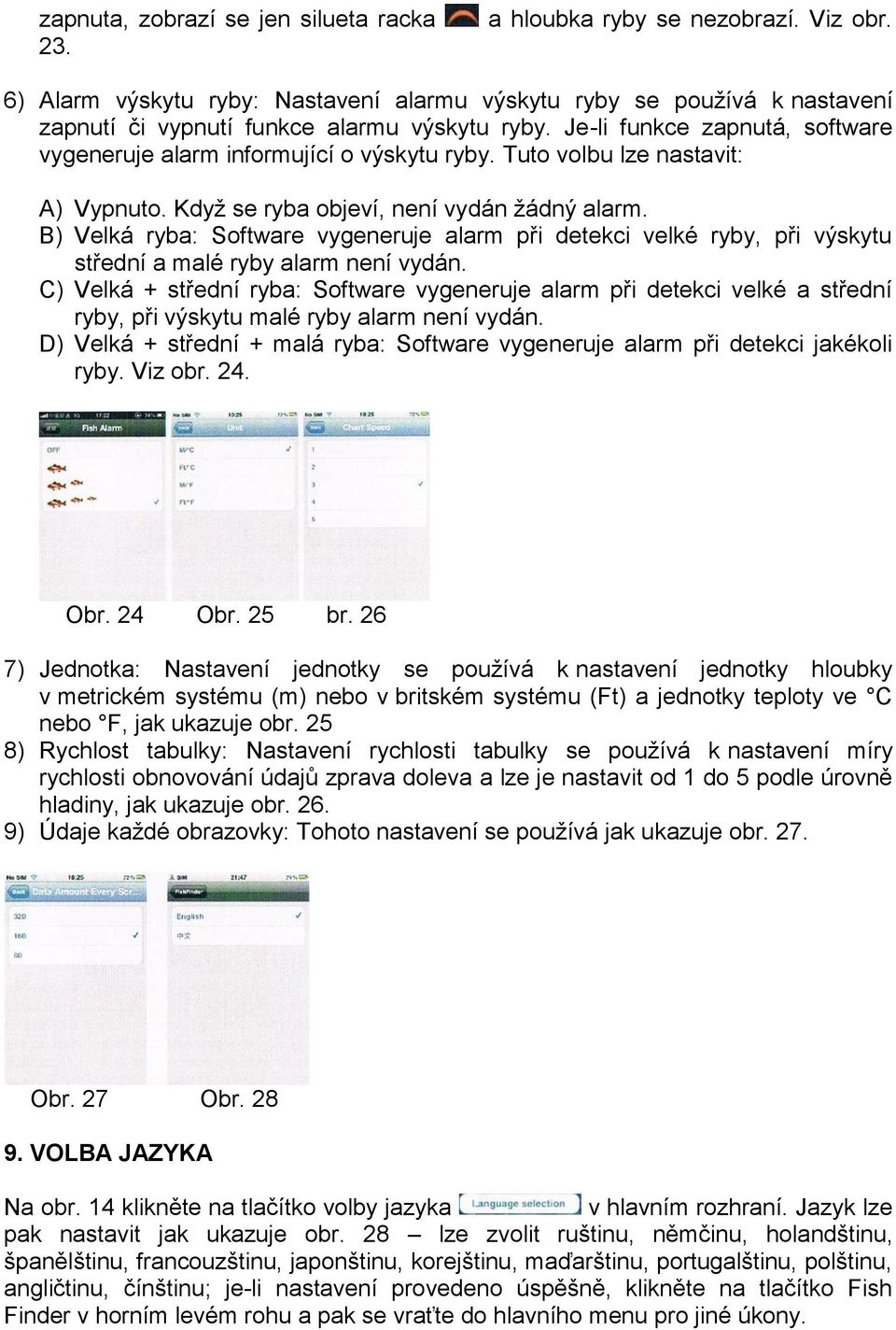 Tuto volbu lze nastavit: A) Vypnuto. Když se ryba objeví, není vydán žádný alarm. B) Velká ryba: Software vygeneruje alarm při detekci velké ryby, při výskytu střední a malé ryby alarm není vydán.