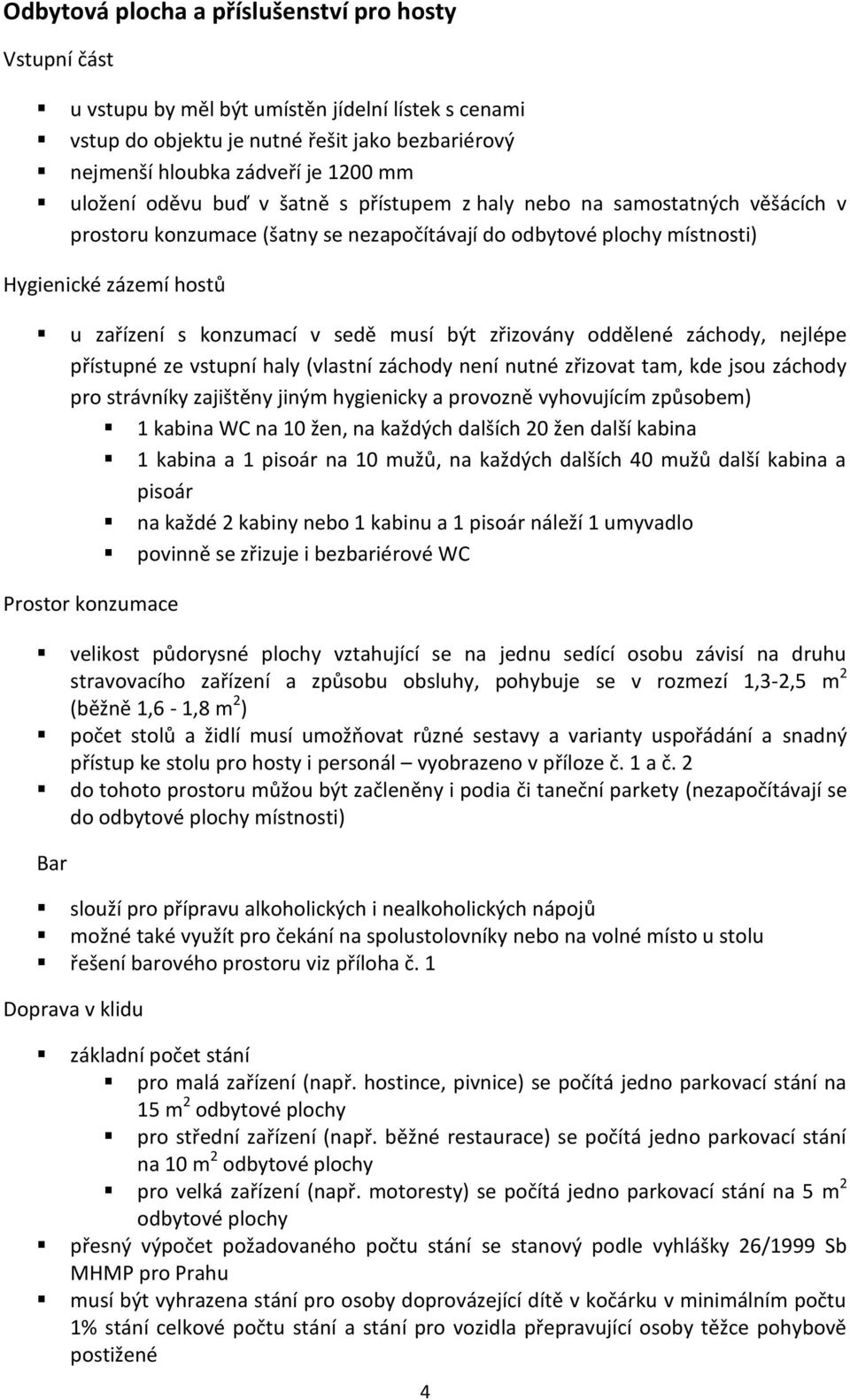 sedě musí být zřizovány oddělené záchody, nejlépe přístupné ze vstupní haly (vlastní záchody není nutné zřizovat tam, kde jsou záchody pro strávníky zajištěny jiným hygienicky a provozně vyhovujícím