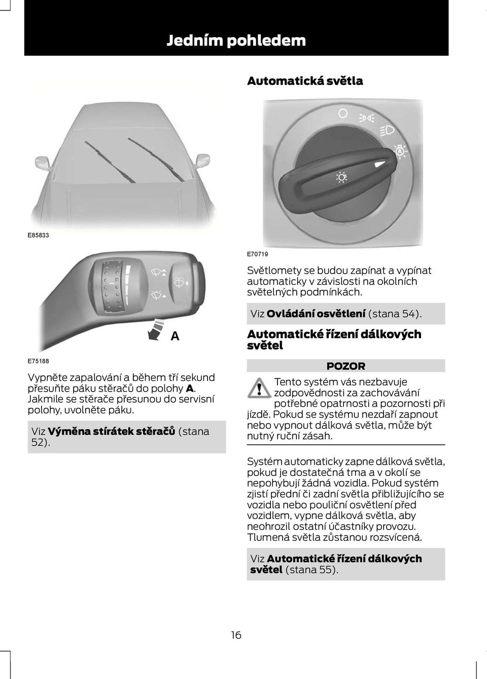 A Automatické řízení dálkových světel POZOR Tento systém vás nezbavuje zodpovědnosti za zachovávání potřebné opatrnosti a pozornosti při jízdě.