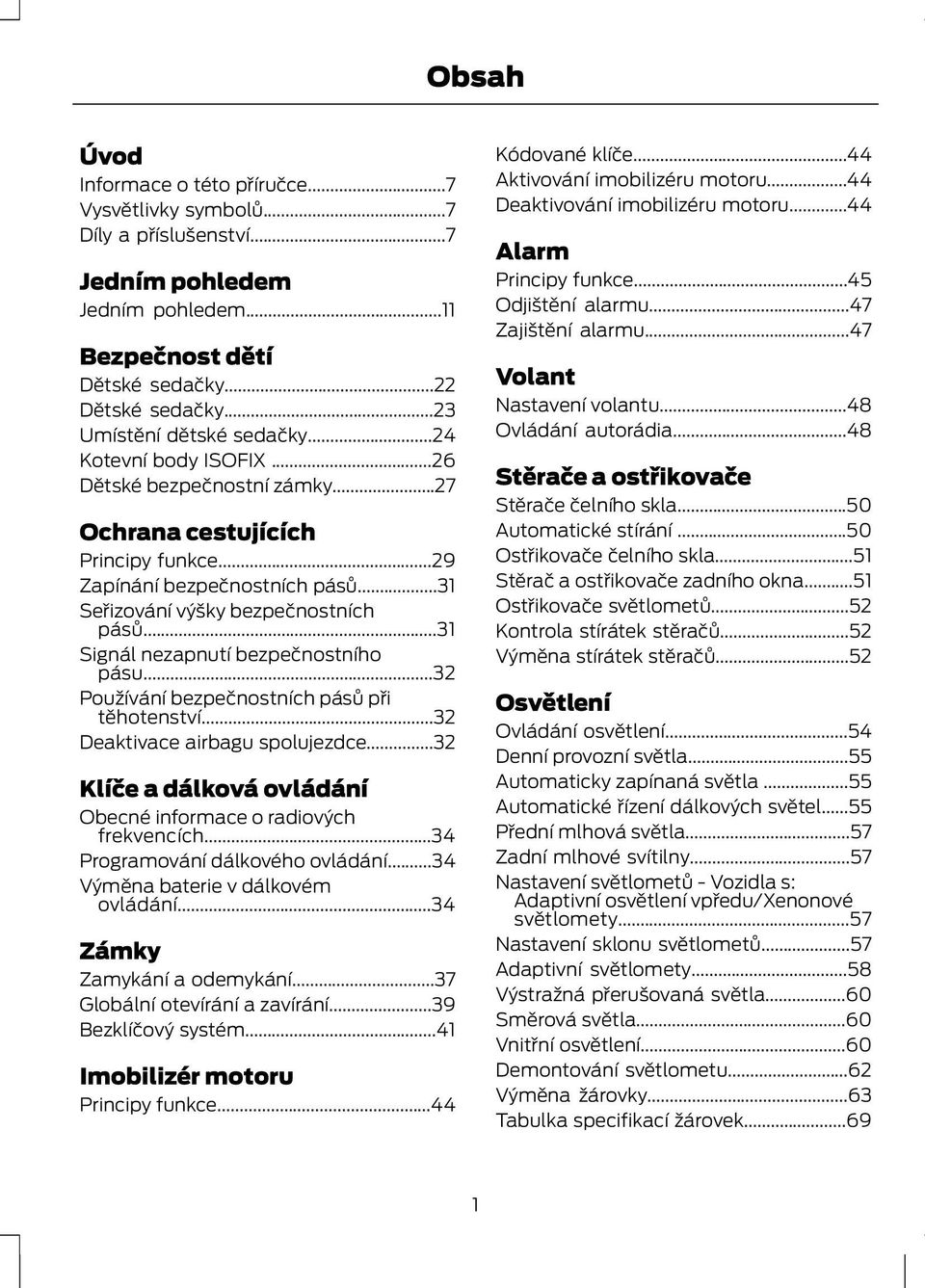 ..31 Signál nezapnutí bezpečnostního pásu...32 Používání bezpečnostních pásů při těhotenství...32 Deaktivace airbagu spolujezdce...32 Klíče a dálková ovládání Obecné informace o radiových frekvencích.