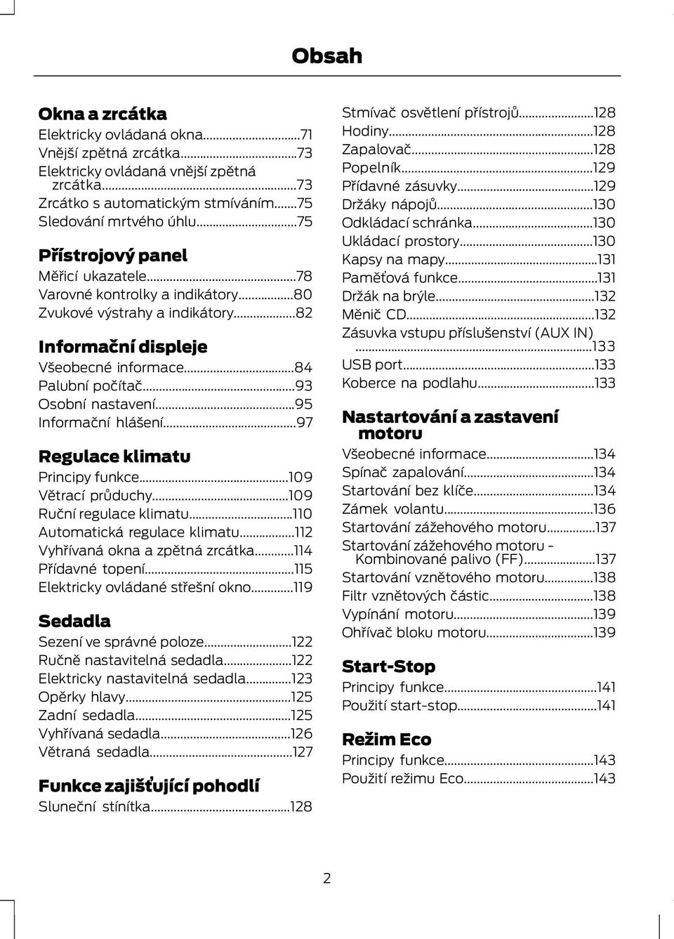 ..95 Informační hlášení...97 Regulace klimatu Principy funkce...109 Větrací průduchy...109 Ruční regulace klimatu...110 Automatická regulace klimatu...112 Vyhřívaná okna a zpětná zrcátka.