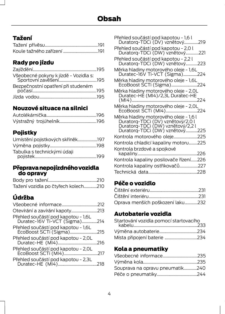 ..198 Tabulka s technickými údaji pojistek...199 Přeprava nepojízdného vozidla do opravy Body pro tažení...210 Tažení vozidla po čtyřech kolech...210 Údržba Všeobecné informace.