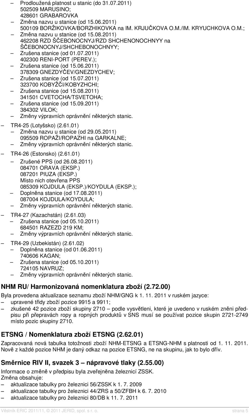 2011) 378309 GNEZDYČEV/GNEZDYCHEV; Zrušena stanice (od 15.07.2011) 323700 KOBYŽČI/KOBYZHCHI; Zrušena stanice (od 15.08.2011) 341501 CVETOCHA/TSVETOHA; Zrušena stanice (od 15.09.2011) 384302 VILOK; TR4-25 (Lotyšsko) (2.