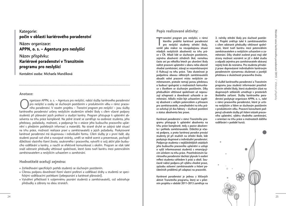 Agentura pro neslyšící, nabízí služby kariérového poradenství pro neslyšící a osoby se sluchovým postižením v produktivním věku v rámci pracovního poradenství.