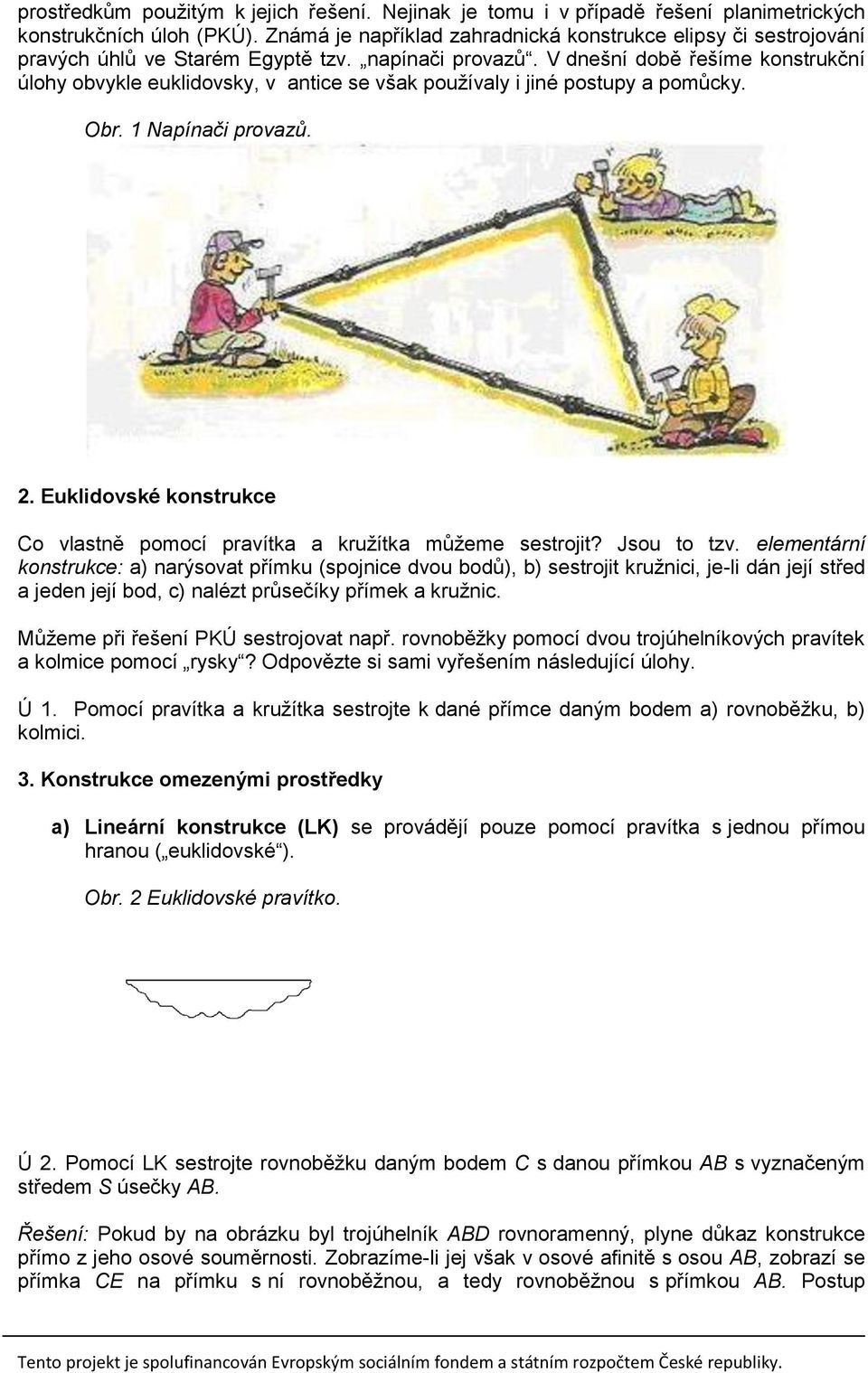 V dnešní době řešíme konstrukční úlohy obvykle euklidovsky, v antice se však používaly i jiné postupy a pomůcky. Obr. 1 Napínači provazů. 2.