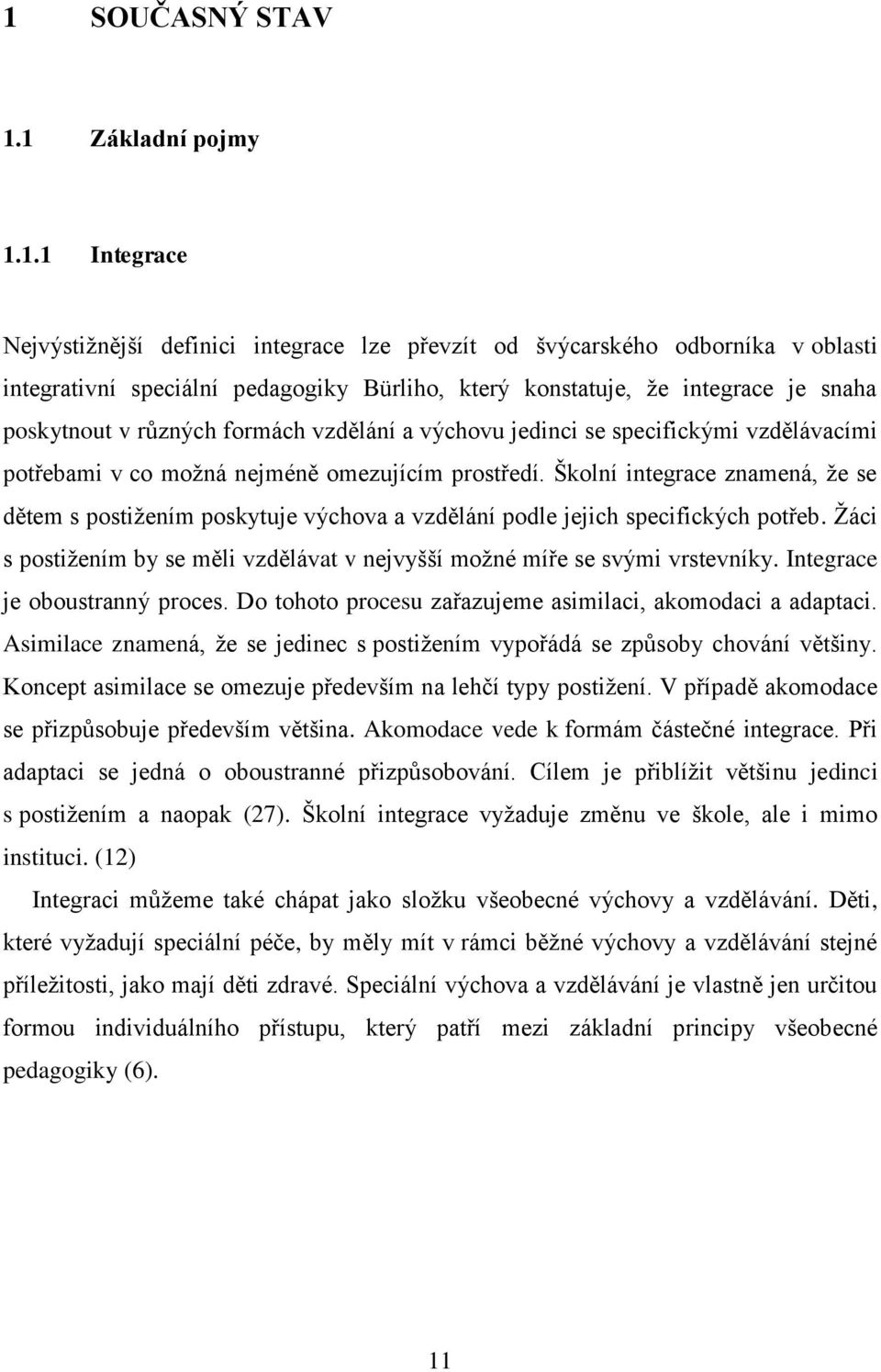 Školní integrace znamená, ţe se dětem s postiţením poskytuje výchova a vzdělání podle jejich specifických potřeb. Ţáci s postiţením by se měli vzdělávat v nejvyšší moţné míře se svými vrstevníky.