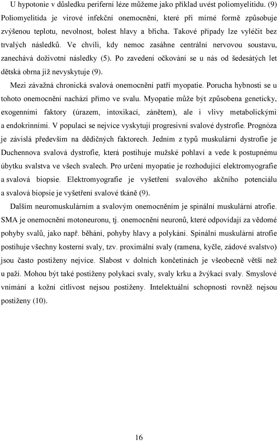 Ve chvíli, kdy nemoc zasáhne centrální nervovou soustavu, zanechává doţivotní následky (5). Po zavedení očkování se u nás od šedesátých let dětská obrna jiţ nevyskytuje (9).