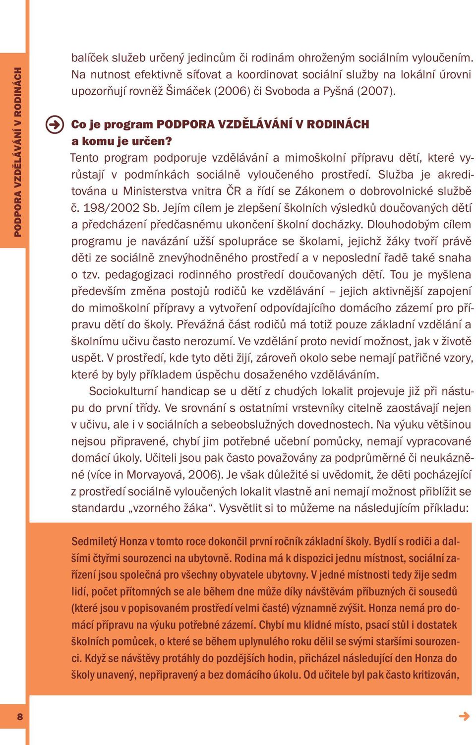 Tento program podporuje vzdělávání a mimoškolní přípravu dětí, které vyrůstají v podmínkách sociálně vyloučeného prostředí.