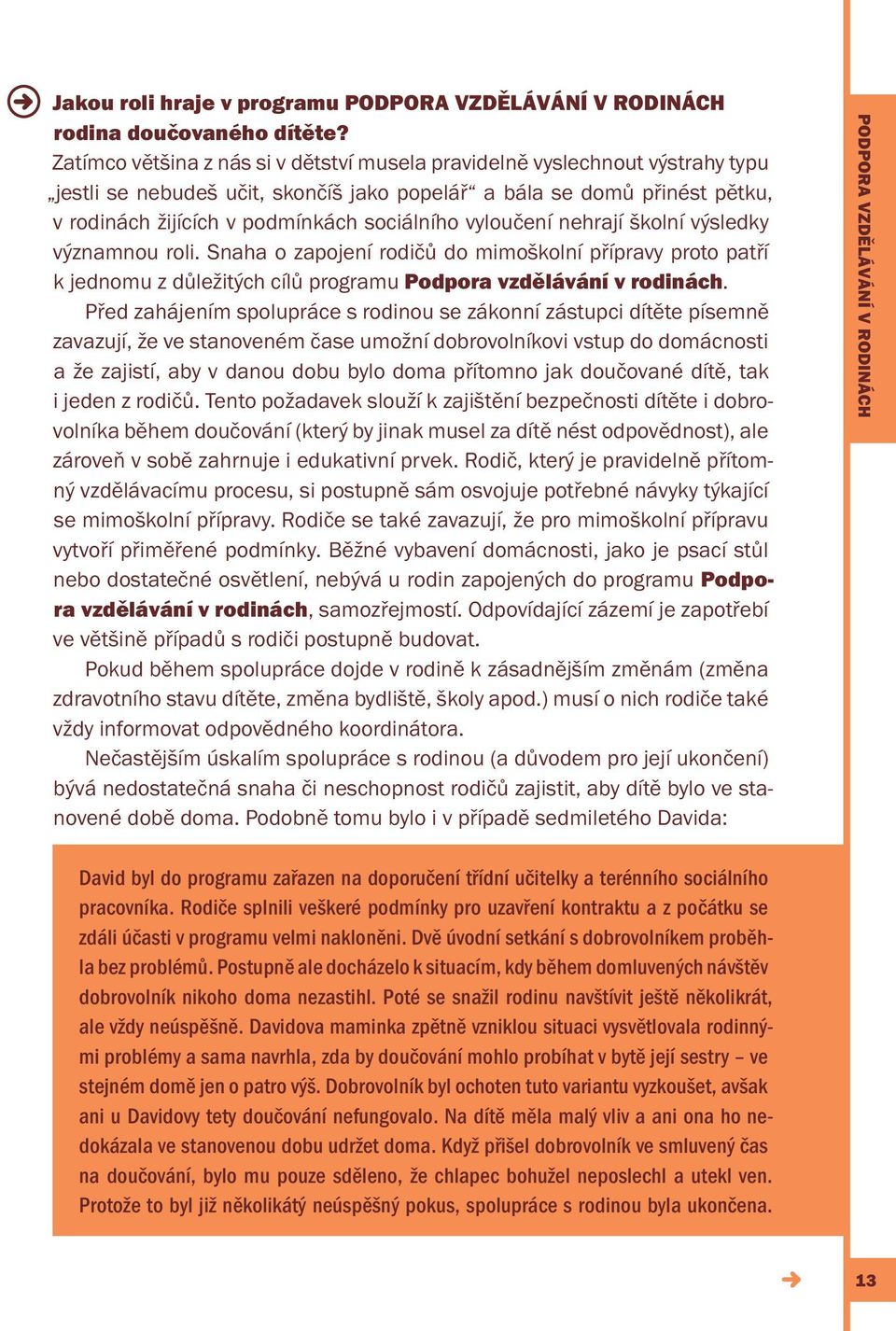 vyloučení nehrají školní výsledky významnou roli. Snaha o zapojení rodičů do mimoškolní přípravy proto patří k jednomu z důležitých cílů programu Podpora vzdělávání v rodinách.