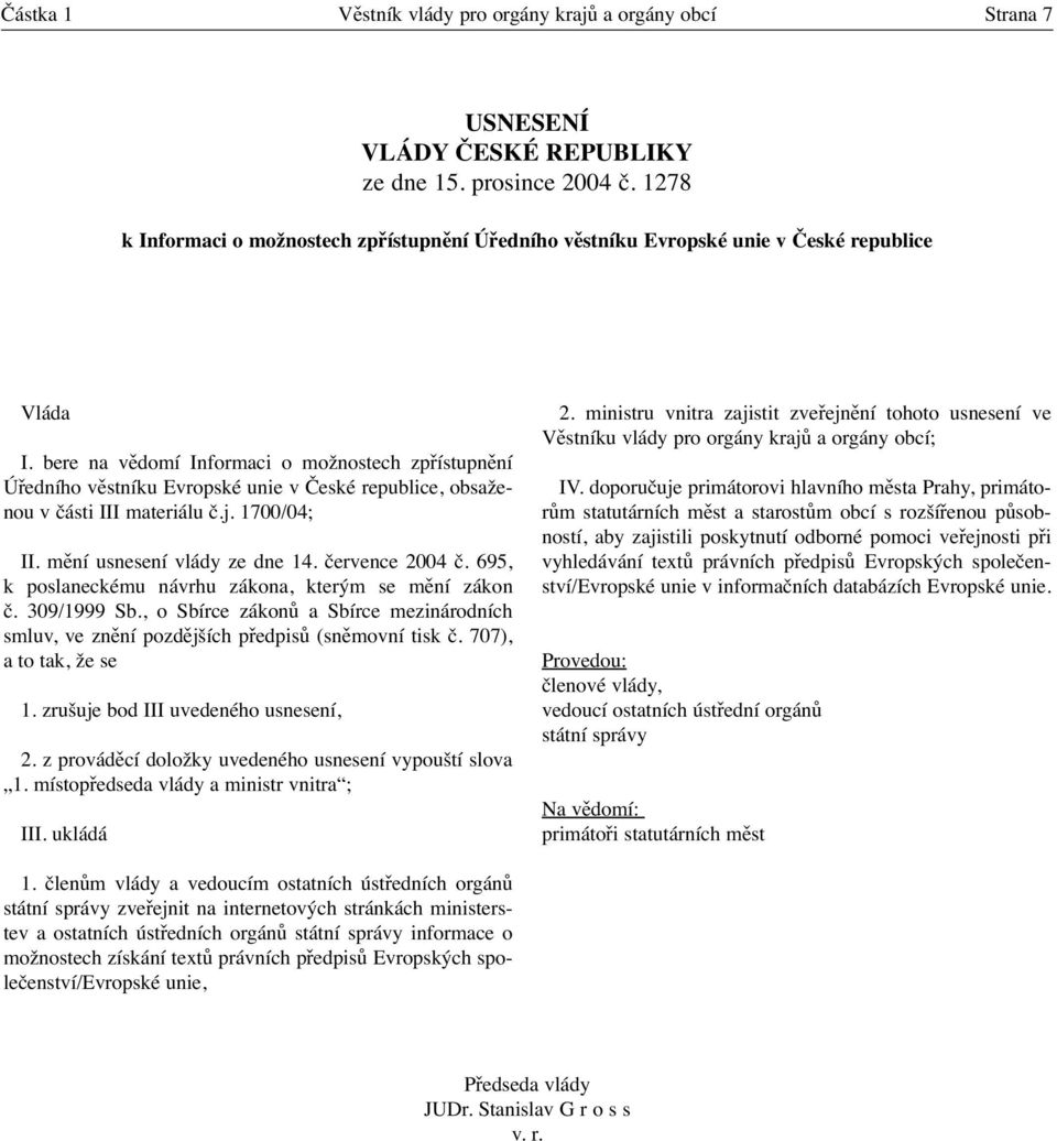 bere na vědomí Informaci o možnostech zpřístupnění Úředního věstníku Evropské unie v České republice, obsaženou v části III materiálu č.j. 1700/04; II. mění usnesení vlády ze dne 14. července 2004 č.