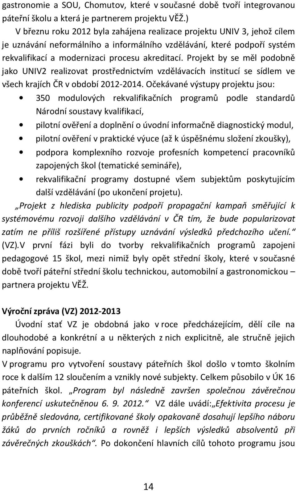 Projekt by se měl podobně jako UNIV2 realizovat prostřednictvím vzdělávacích institucí se sídlem ve všech krajích ČR v období 2012-2014.