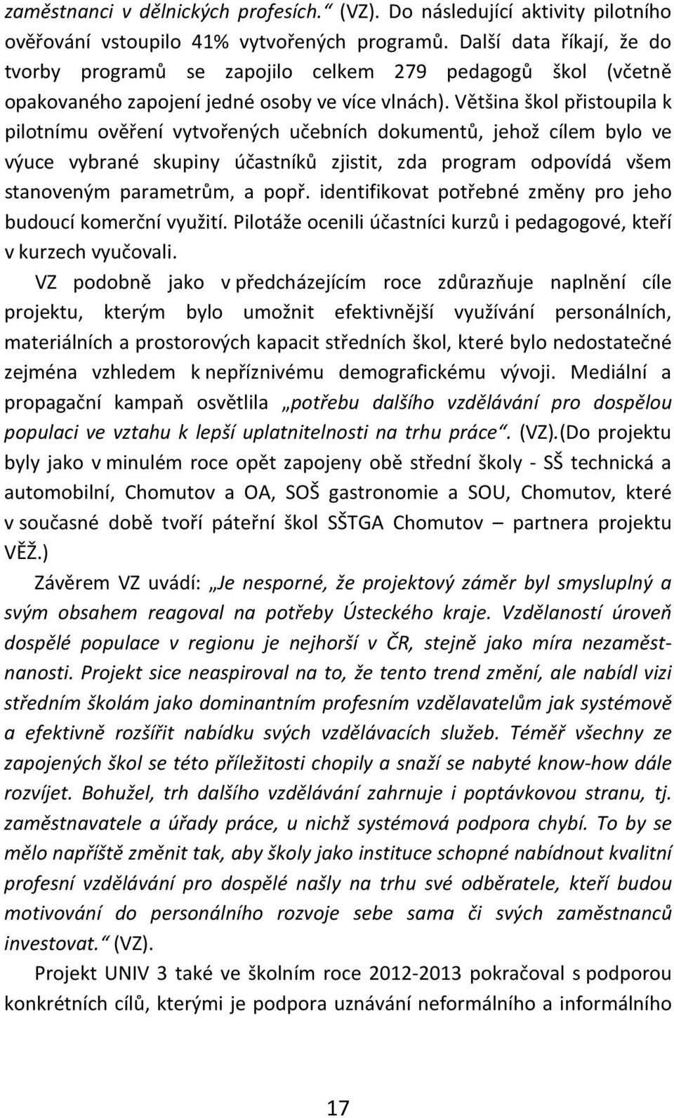 Většina škol přistoupila k pilotnímu ověření vytvořených učebních dokumentů, jehož cílem bylo ve výuce vybrané skupiny účastníků zjistit, zda program odpovídá všem stanoveným parametrům, a popř.