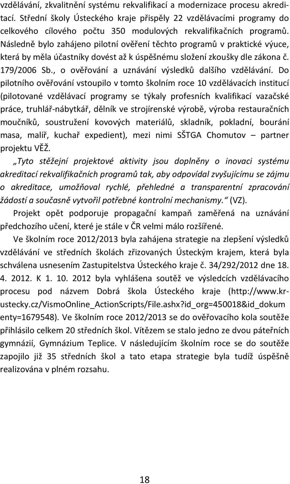 Následně bylo zahájeno pilotní ověření těchto programů v praktické výuce, která by měla účastníky dovést až k úspěšnému složení zkoušky dle zákona č. 179/2006 Sb.