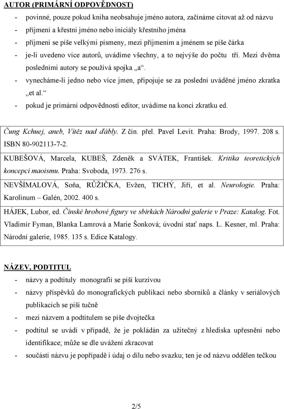 - vynecháme-li jedno nebo více jmen, připojuje se za poslední uváděné jméno zkratka et al. - pokud je primární odpovědností editor, uvádíme na konci zkratku ed. Čung Kchuej, aneb, Vítěz nad ďábly.