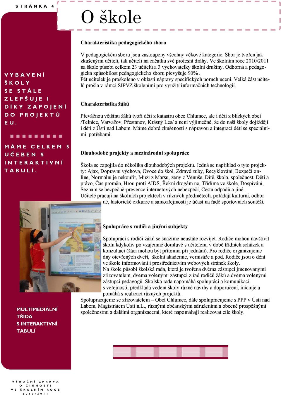 Sbor je tvořen jak zkušenými učiteli, tak učiteli na začátku své profesní dráhy. Ve školním roce 2010/2011 na škole působí celkem 23 učitelů a 3 vychovatelky školní druţiny.