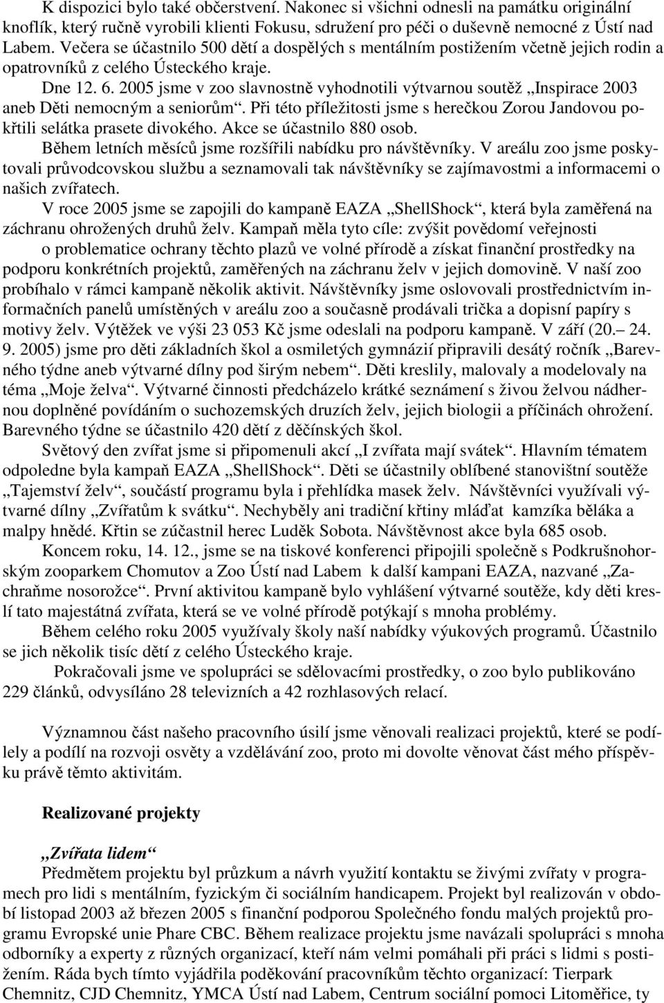 2005 jsme v zoo slavnostně vyhodnotili výtvarnou soutěž Inspirace 2003 aneb Děti nemocným a seniorům. Při této příležitosti jsme s herečkou Zorou Jandovou pokřtili selátka prasete divokého.