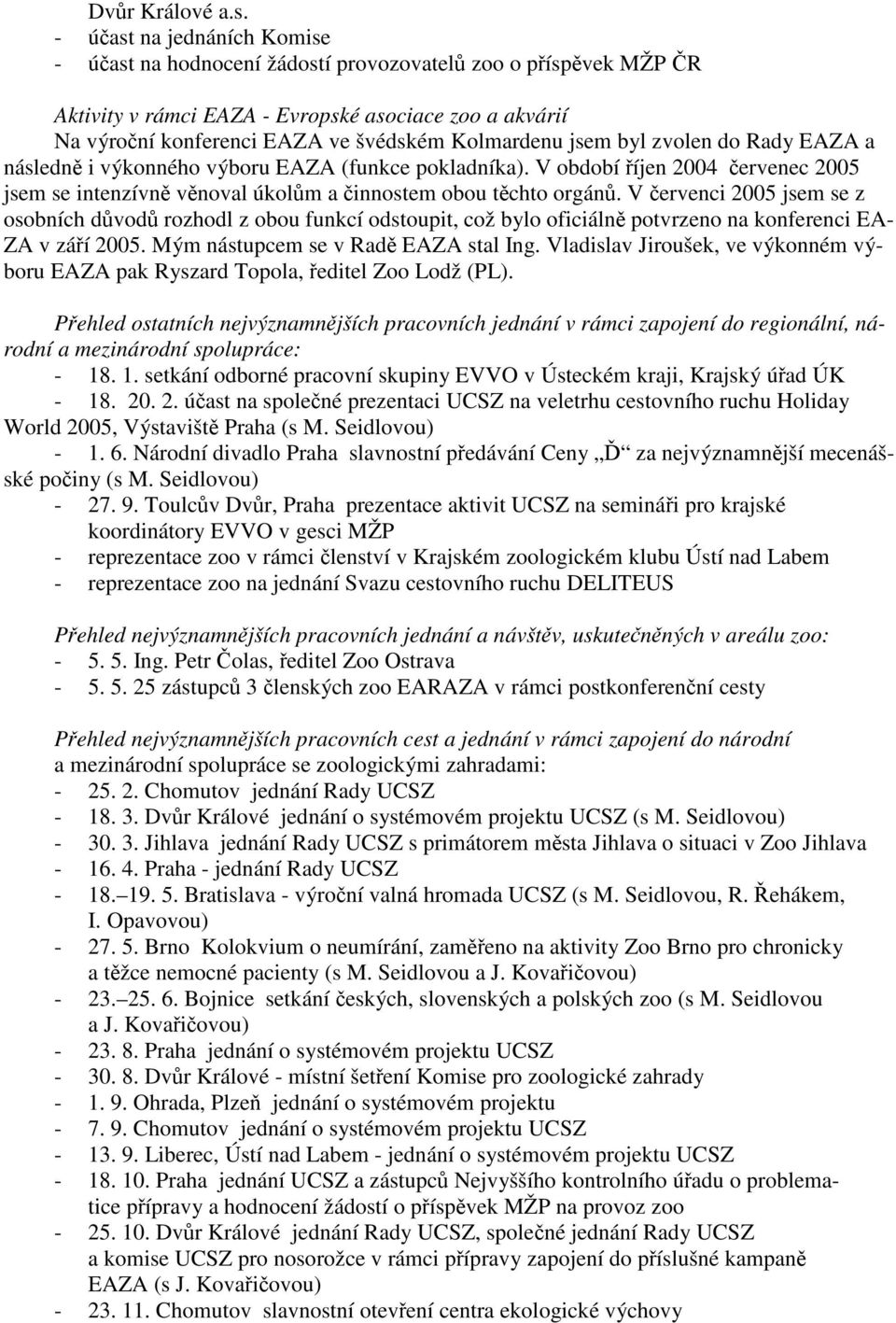 jsem byl zvolen do Rady EAZA a následně i výkonného výboru EAZA (funkce pokladníka). V období říjen 2004 červenec 2005 jsem se intenzívně věnoval úkolům a činnostem obou těchto orgánů.