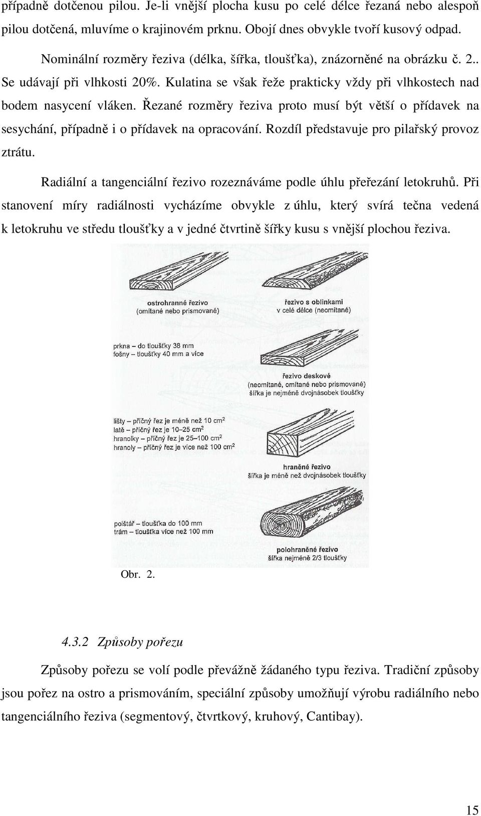 Řezané rozměry řeziva proto musí být větší o přídavek na sesychání, případně i o přídavek na opracování. Rozdíl představuje pro pilařský provoz ztrátu.