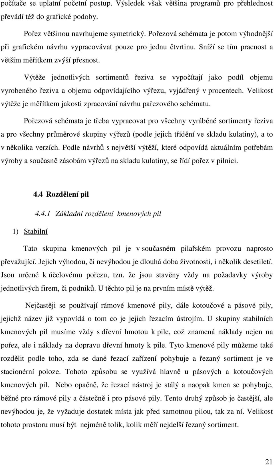 Výtěže jednotlivých sortimentů řeziva se vypočítají jako podíl objemu vyrobeného řeziva a objemu odpovídajícího výřezu, vyjádřený v procentech.