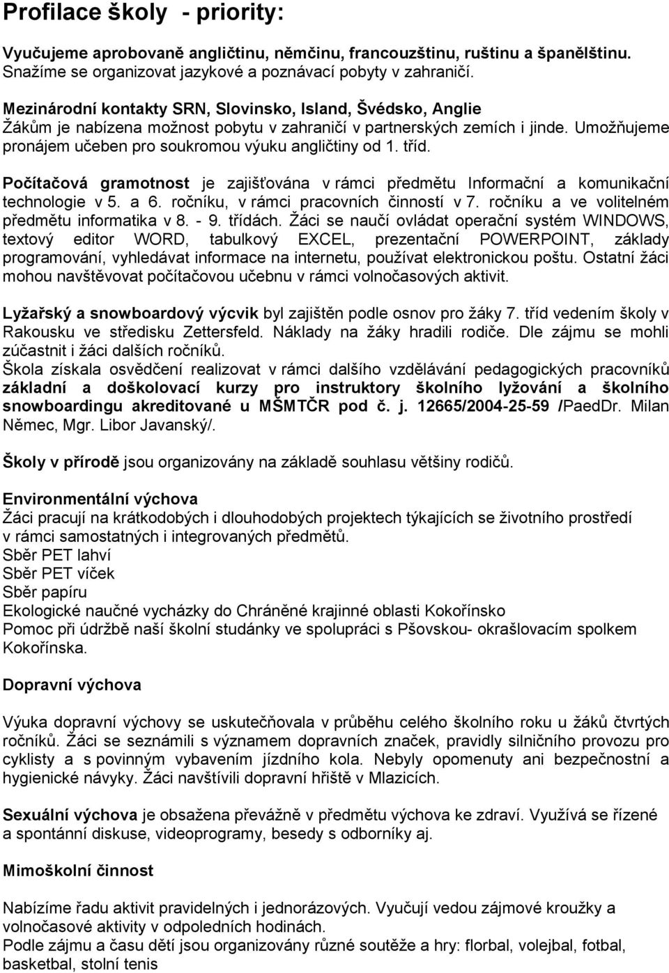 tříd. Počítačová gramotnost je zajišťována v rámci předmětu Informační a komunikační technologie v 5. a 6. ročníku, v rámci pracovních činností v 7. ročníku a ve volitelném předmětu informatika v 8.