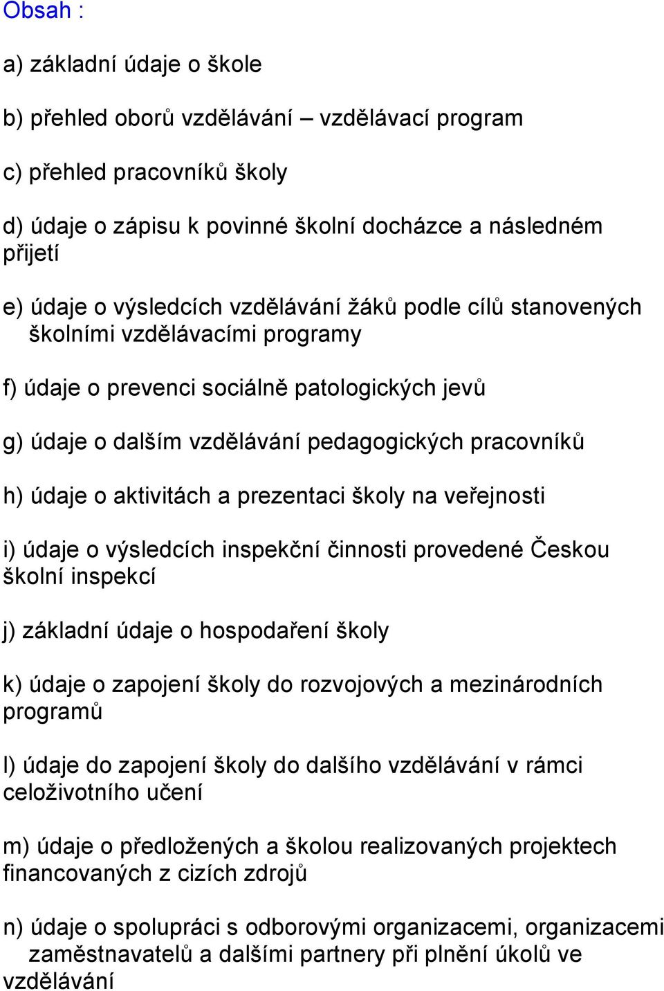 prezentaci školy na veřejnosti i) údaje o výsledcích inspekční činnosti provedené Českou školní inspekcí j) základní údaje o hospodaření školy k) údaje o zapojení školy do rozvojových a mezinárodních