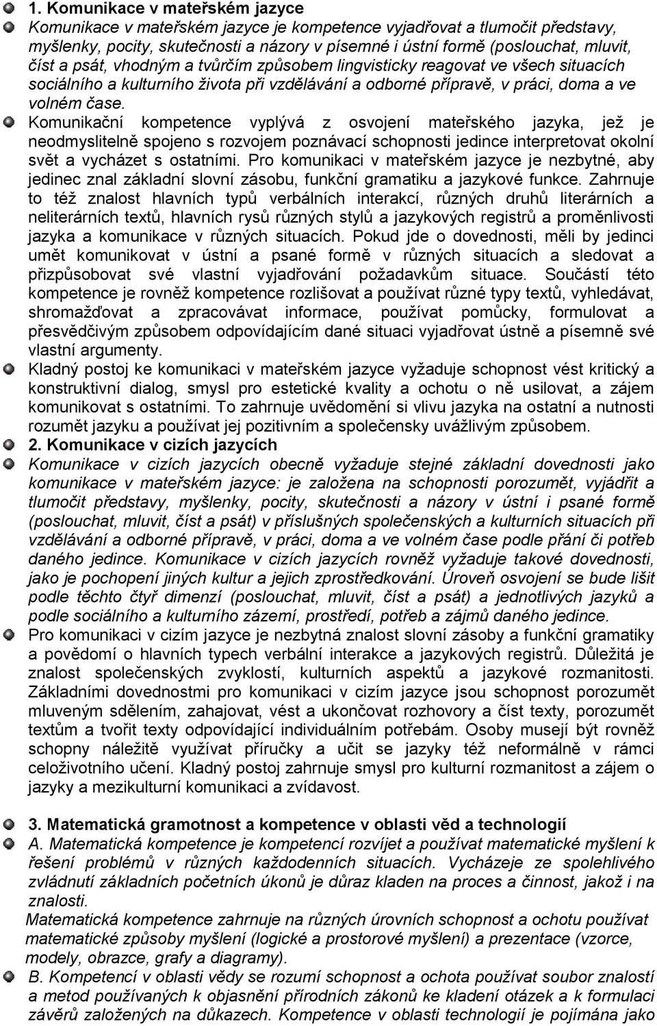 Komunikační kompetence vyplývá z osvojení mateřského jazyka, jež je neodmyslitelně spojeno s rozvojem poznávací schopnosti jedince interpretovat okolní svět a vycházet s ostatními.