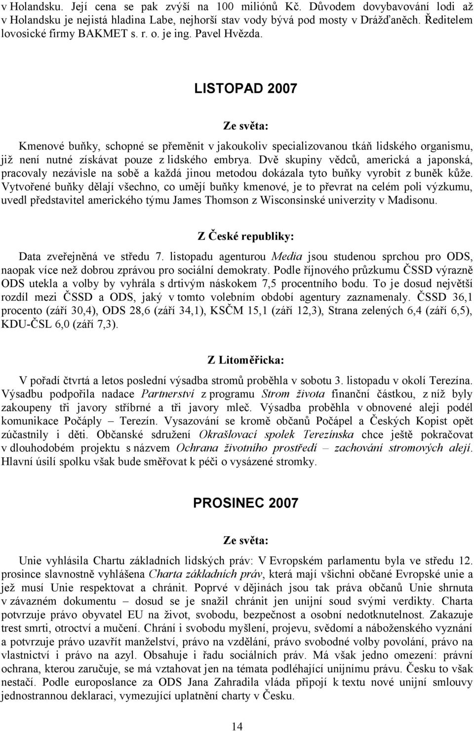 LISTOPAD 2007 Ze světa: Kmenové buňky, schopné se přeměnit v jakoukoliv specializovanou tkáň lidského organismu, již není nutné získávat pouze z lidského embrya.