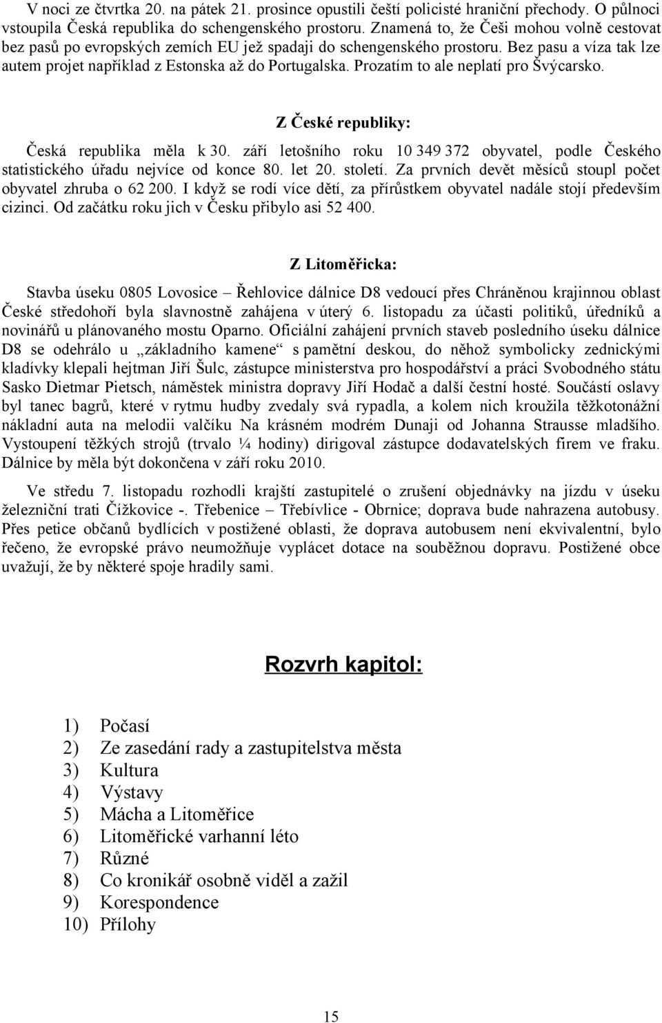 Prozatím to ale neplatí pro Švýcarsko. Z České republiky: Česká republika měla k 30. září letošního roku 10 349 372 obyvatel, podle Českého statistického úřadu nejvíce od konce 80. let 20. století.